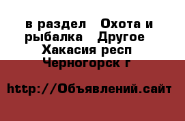  в раздел : Охота и рыбалка » Другое . Хакасия респ.,Черногорск г.